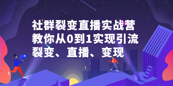 社群裂变直播实战营,教你从0到1实现引流、裂变、直播、变现插图 社群裂变直播实战营,教你从0到1实现引流、裂变、直播、变现插图